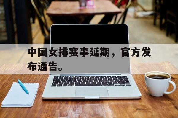 海德官方在线注册-中国女排赛事延期，官方发布通告。
