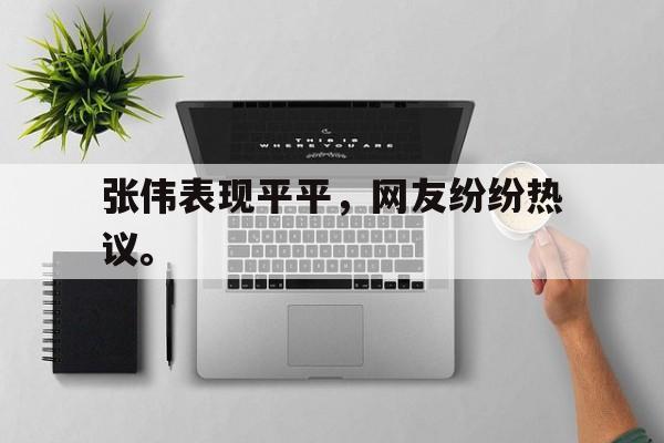 海德体育官方网页版-张伟表现平平，网友纷纷热议。