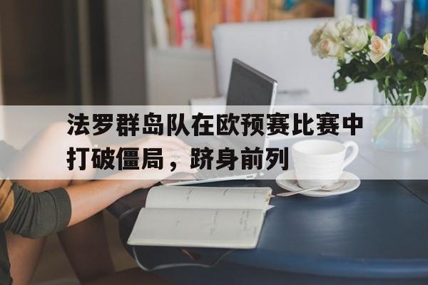 法罗群岛队在欧预赛比赛中打破僵局，跻身前列