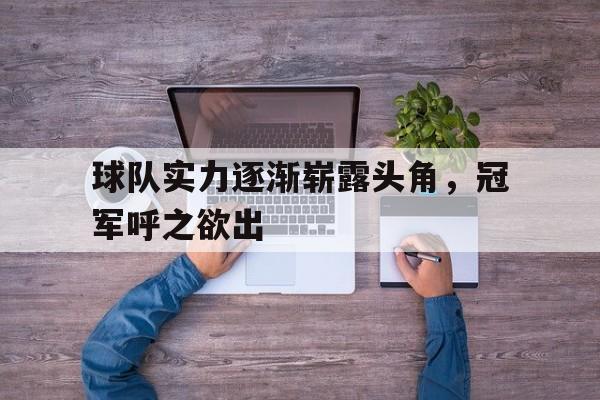 球队实力逐渐崭露头角,冠军呼之欲出 球队实力逐渐崭露头角,冠军呼之欲出